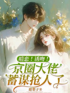 蓄谋已久！京圈太子爷竟暗恋我