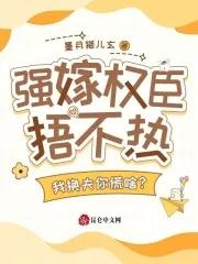 强嫁权臣捂不热，我换夫你慌啥？